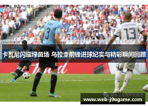 卡瓦尼闪耀绿茵场 乌拉圭前锋进球纪实与精彩瞬间回顾
