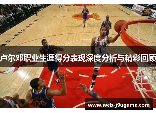 卢尔邓职业生涯得分表现深度分析与精彩回顾