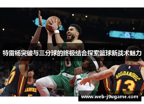 特雷杨突破与三分球的终极结合探索篮球新战术魅力