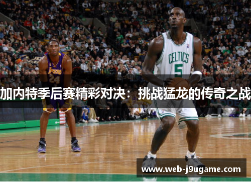 加内特季后赛精彩对决：挑战猛龙的传奇之战