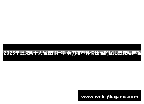 2025年篮球架十大品牌排行榜 强力推荐性价比高的优质篮球架选择