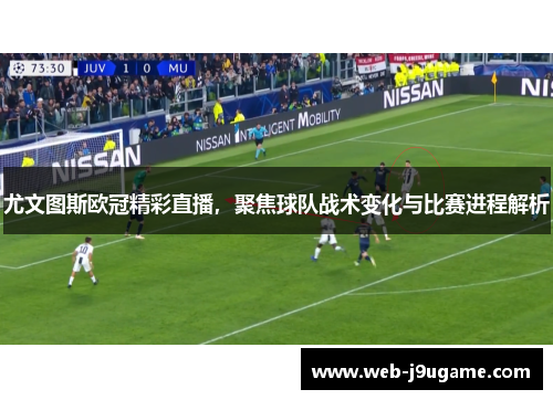 尤文图斯欧冠精彩直播，聚焦球队战术变化与比赛进程解析