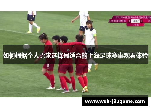 如何根据个人需求选择最适合的上海足球赛事观看体验