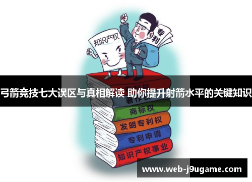 弓箭竞技七大误区与真相解读 助你提升射箭水平的关键知识