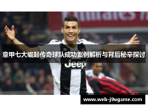 意甲七大崛起传奇球队成功案例解析与背后秘辛探讨
