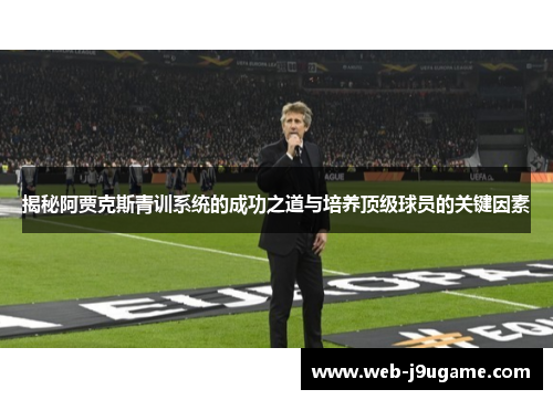 揭秘阿贾克斯青训系统的成功之道与培养顶级球员的关键因素
