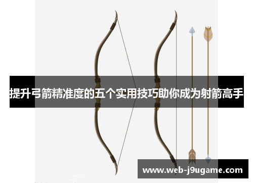 提升弓箭精准度的五个实用技巧助你成为射箭高手