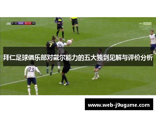 拜仁足球俱乐部对戴尔能力的五大独到见解与评价分析