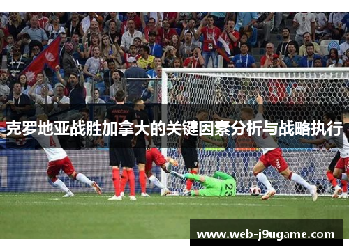 克罗地亚战胜加拿大的关键因素分析与战略执行