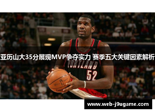 亚历山大35分展现MVP争夺实力 赛季五大关键因素解析