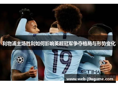利物浦主场胜利如何影响英超冠军争夺格局与形势变化