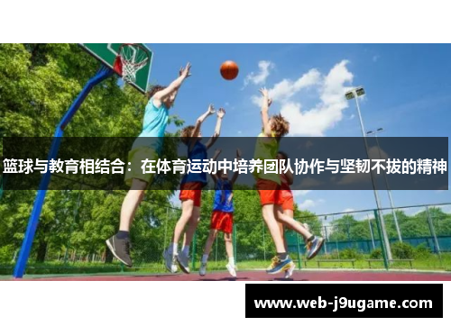 篮球与教育相结合：在体育运动中培养团队协作与坚韧不拔的精神