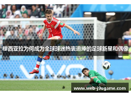 穆西亚拉为何成为全球球迷热衷追捧的足球新星和偶像