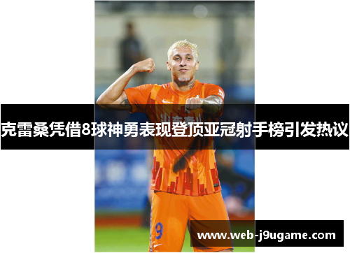 克雷桑凭借8球神勇表现登顶亚冠射手榜引发热议