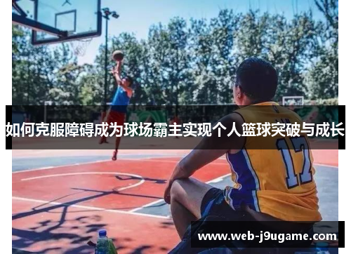 如何克服障碍成为球场霸主实现个人篮球突破与成长