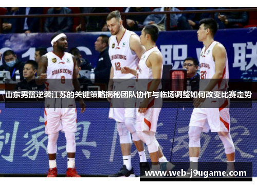 山东男篮逆袭江苏的关键策略揭秘团队协作与临场调整如何改变比赛走势