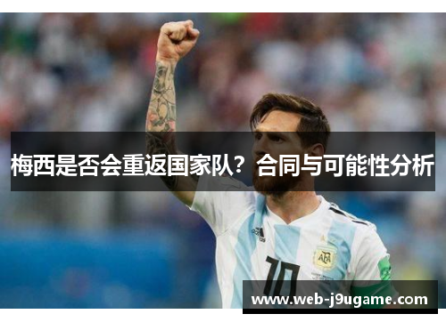 梅西是否会重返国家队？合同与可能性分析