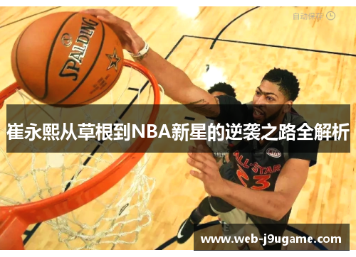 崔永熙从草根到NBA新星的逆袭之路全解析