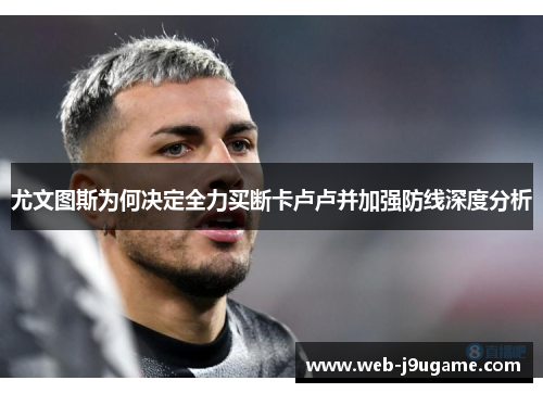 尤文图斯为何决定全力买断卡卢卢并加强防线深度分析