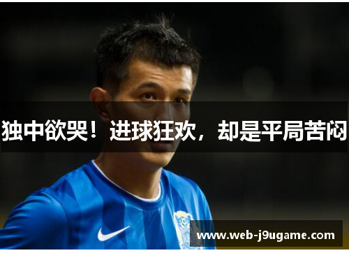 独中欲哭！进球狂欢，却是平局苦闷