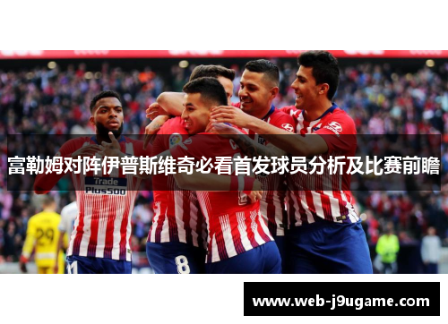 富勒姆对阵伊普斯维奇必看首发球员分析及比赛前瞻