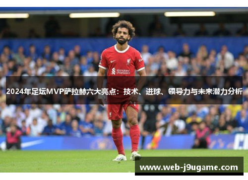 2024年足坛MVP萨拉赫六大亮点：技术、进球、领导力与未来潜力分析