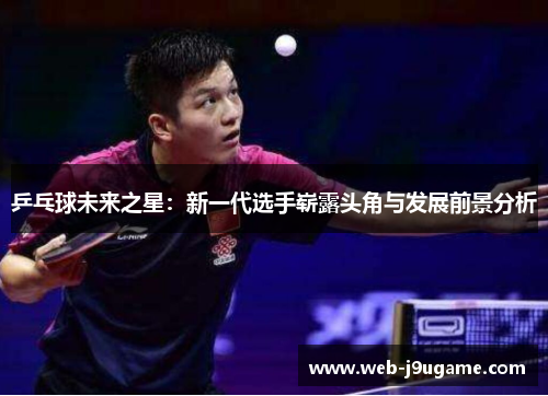 乒乓球未来之星：新一代选手崭露头角与发展前景分析