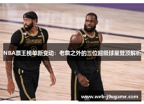 NBA票王榜单新变动：老詹之外的三位超级球星登顶解析