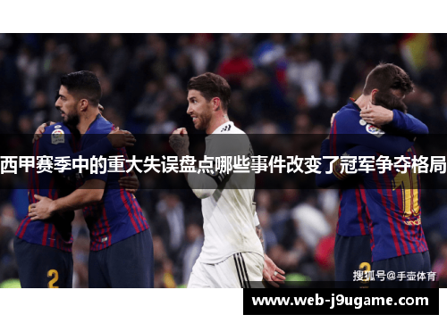 西甲赛季中的重大失误盘点哪些事件改变了冠军争夺格局