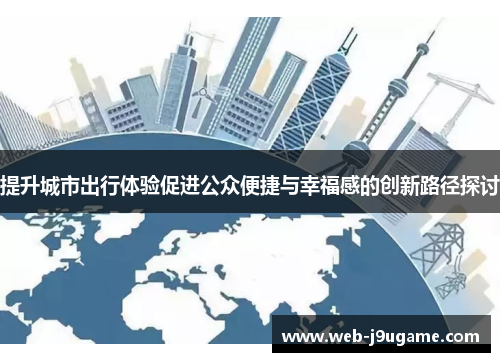 提升城市出行体验促进公众便捷与幸福感的创新路径探讨