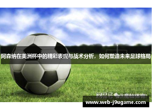 阿森纳在美洲杯中的精彩表现与战术分析，如何塑造未来足球格局