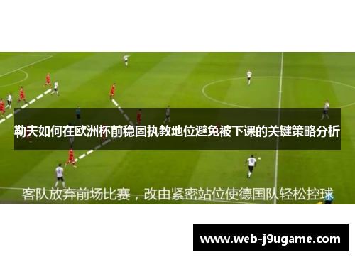 勒夫如何在欧洲杯前稳固执教地位避免被下课的关键策略分析